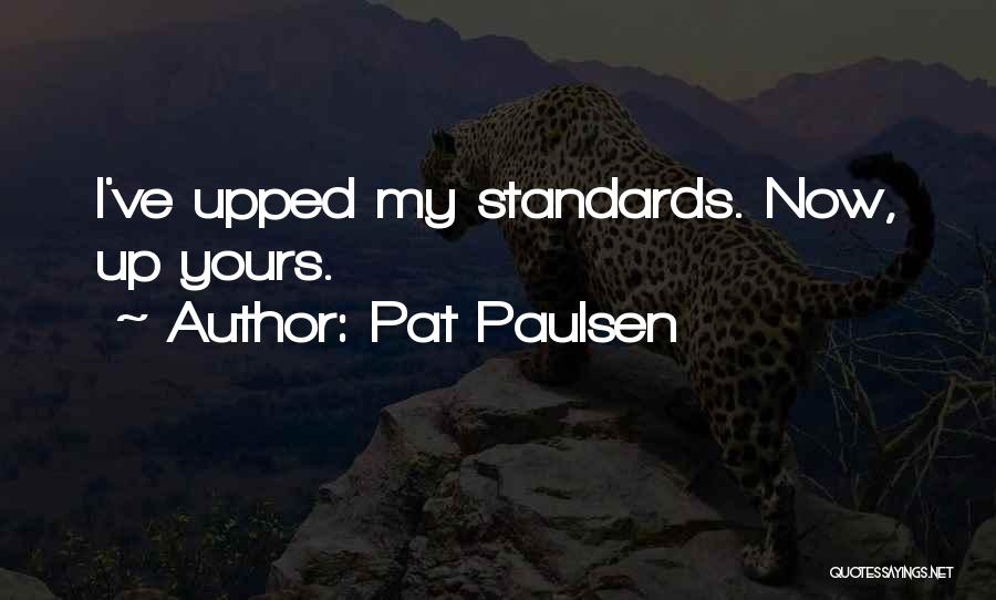 Pat Paulsen Quotes: I've Upped My Standards. Now, Up Yours.