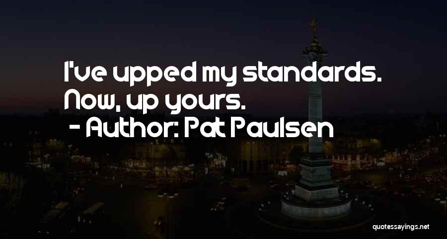 Pat Paulsen Quotes: I've Upped My Standards. Now, Up Yours.