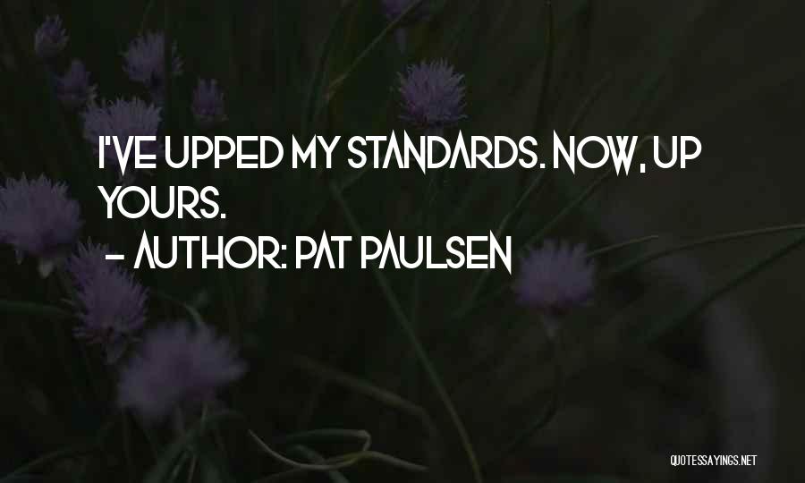 Pat Paulsen Quotes: I've Upped My Standards. Now, Up Yours.