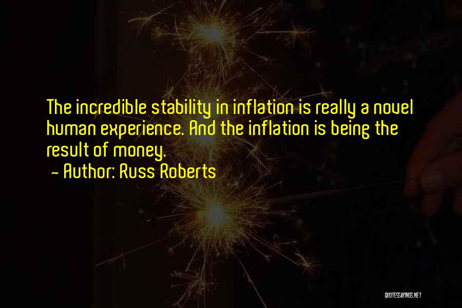 Russ Roberts Quotes: The Incredible Stability In Inflation Is Really A Novel Human Experience. And The Inflation Is Being The Result Of Money.