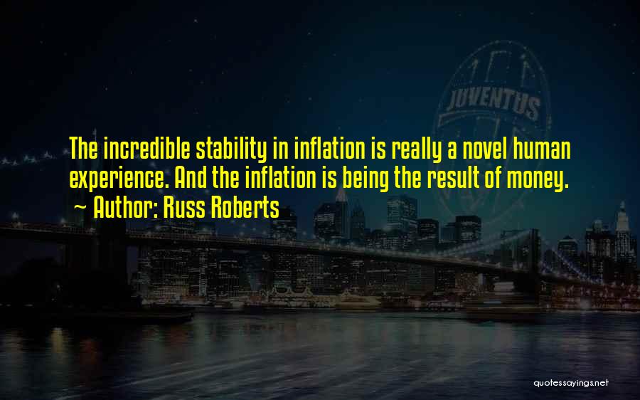 Russ Roberts Quotes: The Incredible Stability In Inflation Is Really A Novel Human Experience. And The Inflation Is Being The Result Of Money.