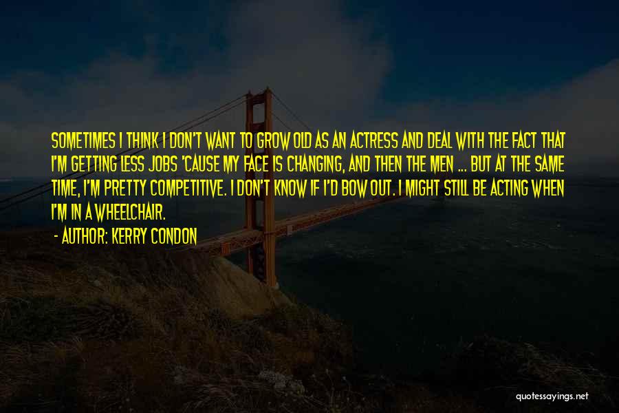Kerry Condon Quotes: Sometimes I Think I Don't Want To Grow Old As An Actress And Deal With The Fact That I'm Getting