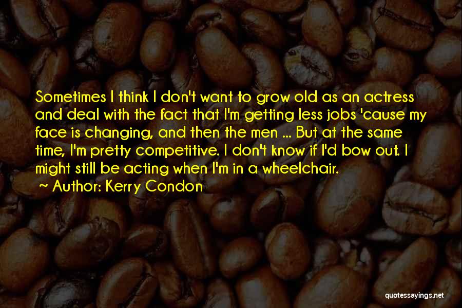 Kerry Condon Quotes: Sometimes I Think I Don't Want To Grow Old As An Actress And Deal With The Fact That I'm Getting