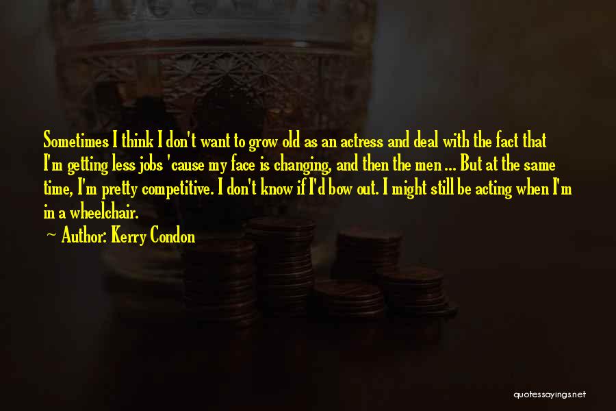 Kerry Condon Quotes: Sometimes I Think I Don't Want To Grow Old As An Actress And Deal With The Fact That I'm Getting