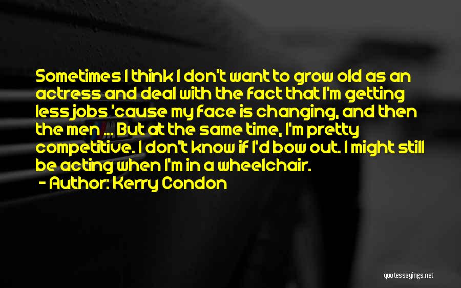 Kerry Condon Quotes: Sometimes I Think I Don't Want To Grow Old As An Actress And Deal With The Fact That I'm Getting