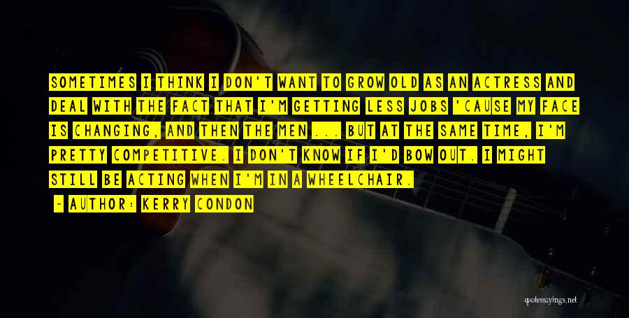 Kerry Condon Quotes: Sometimes I Think I Don't Want To Grow Old As An Actress And Deal With The Fact That I'm Getting