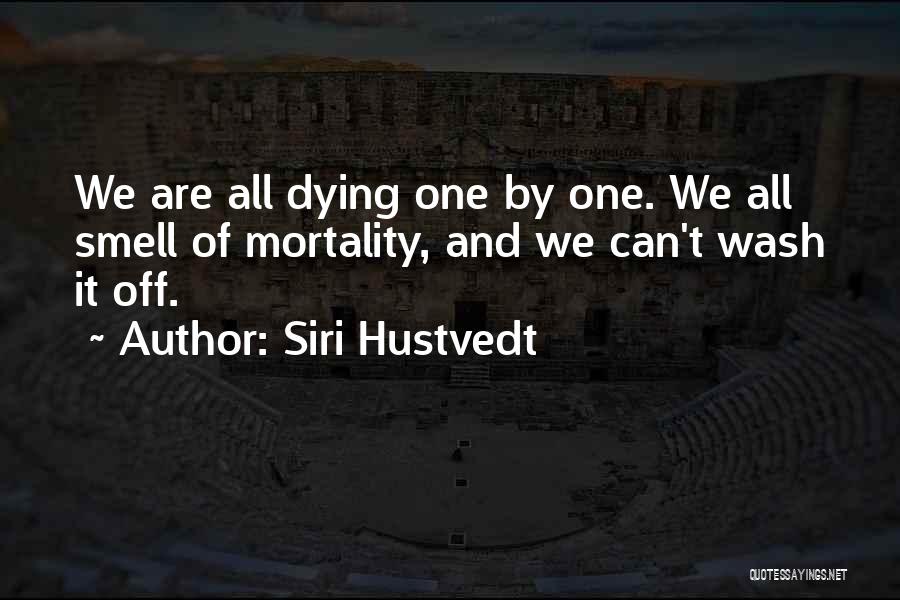 Siri Hustvedt Quotes: We Are All Dying One By One. We All Smell Of Mortality, And We Can't Wash It Off.