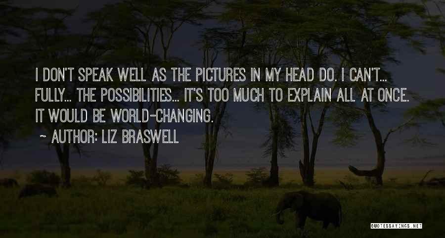 Liz Braswell Quotes: I Don't Speak Well As The Pictures In My Head Do. I Can't... Fully... The Possibilities... It's Too Much To