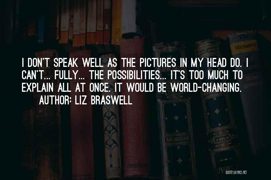 Liz Braswell Quotes: I Don't Speak Well As The Pictures In My Head Do. I Can't... Fully... The Possibilities... It's Too Much To
