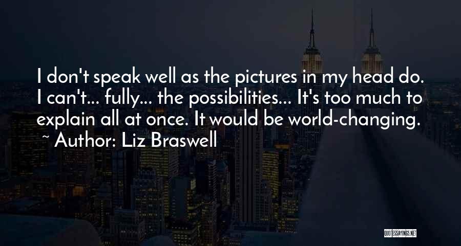 Liz Braswell Quotes: I Don't Speak Well As The Pictures In My Head Do. I Can't... Fully... The Possibilities... It's Too Much To