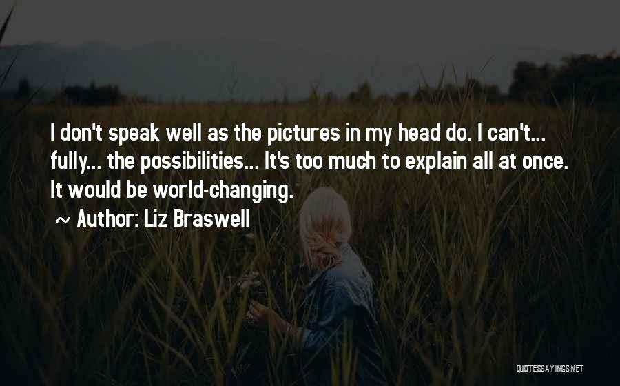 Liz Braswell Quotes: I Don't Speak Well As The Pictures In My Head Do. I Can't... Fully... The Possibilities... It's Too Much To