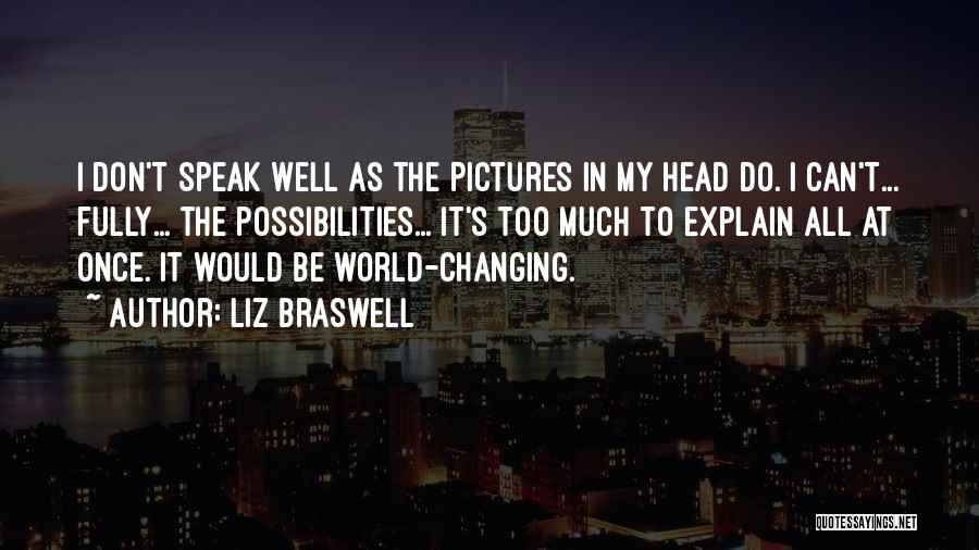 Liz Braswell Quotes: I Don't Speak Well As The Pictures In My Head Do. I Can't... Fully... The Possibilities... It's Too Much To