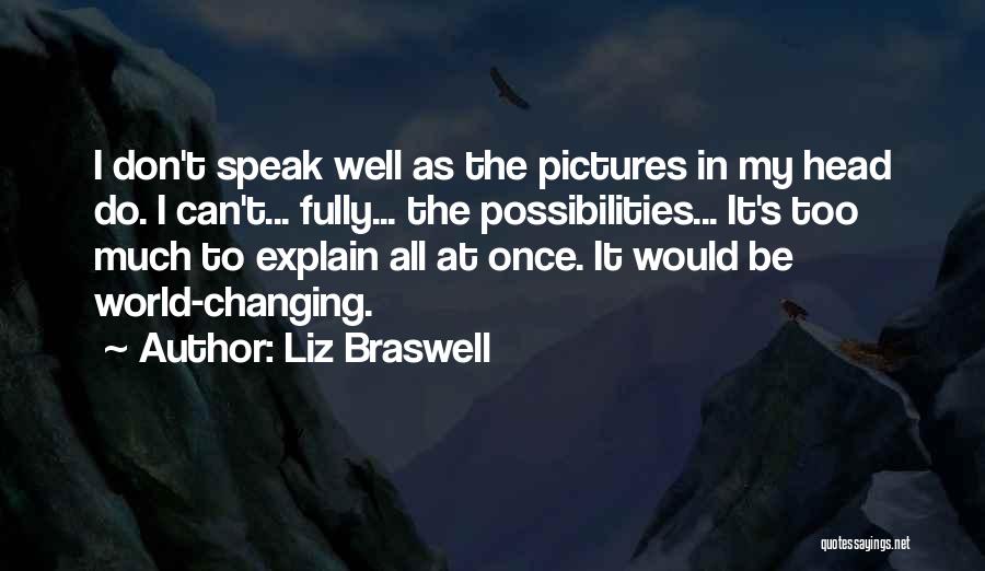 Liz Braswell Quotes: I Don't Speak Well As The Pictures In My Head Do. I Can't... Fully... The Possibilities... It's Too Much To