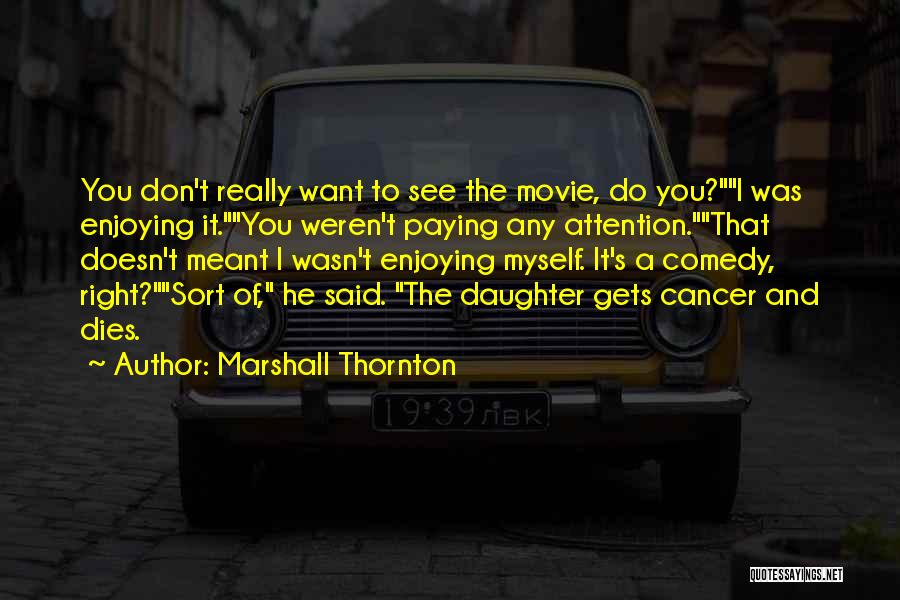 Marshall Thornton Quotes: You Don't Really Want To See The Movie, Do You?i Was Enjoying It.you Weren't Paying Any Attention.that Doesn't Meant I