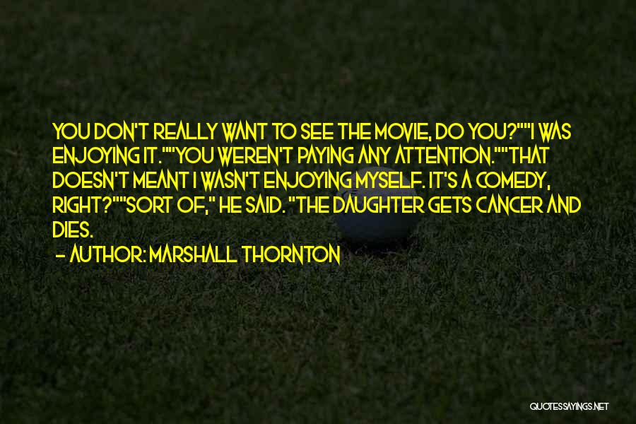 Marshall Thornton Quotes: You Don't Really Want To See The Movie, Do You?i Was Enjoying It.you Weren't Paying Any Attention.that Doesn't Meant I