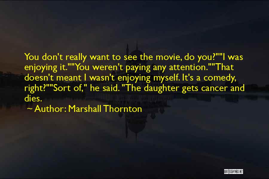 Marshall Thornton Quotes: You Don't Really Want To See The Movie, Do You?i Was Enjoying It.you Weren't Paying Any Attention.that Doesn't Meant I