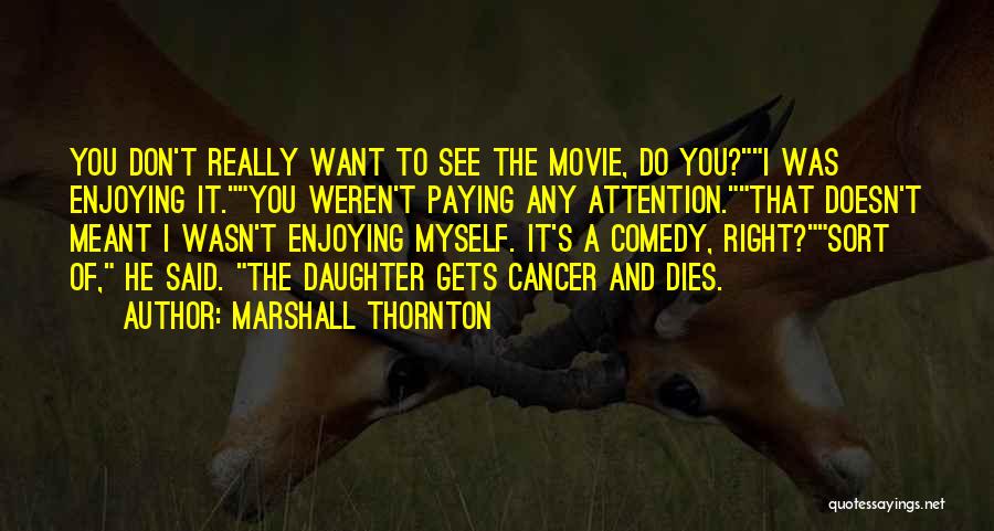 Marshall Thornton Quotes: You Don't Really Want To See The Movie, Do You?i Was Enjoying It.you Weren't Paying Any Attention.that Doesn't Meant I