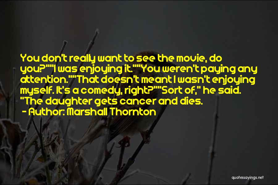 Marshall Thornton Quotes: You Don't Really Want To See The Movie, Do You?i Was Enjoying It.you Weren't Paying Any Attention.that Doesn't Meant I