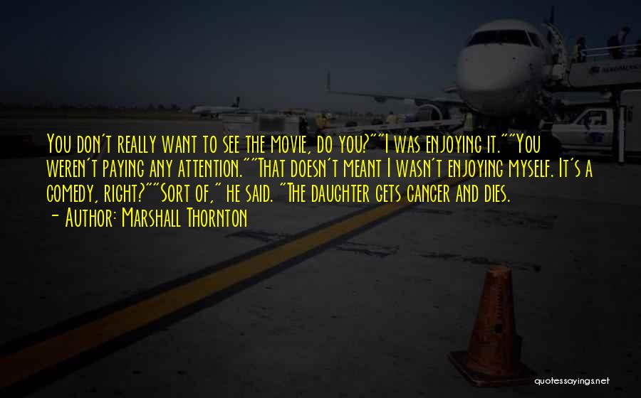 Marshall Thornton Quotes: You Don't Really Want To See The Movie, Do You?i Was Enjoying It.you Weren't Paying Any Attention.that Doesn't Meant I