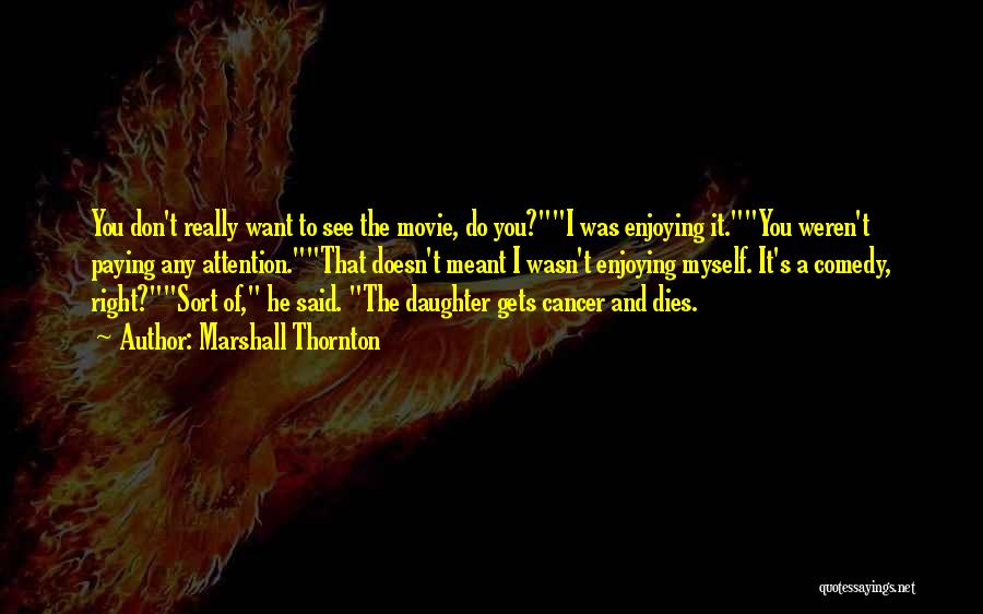 Marshall Thornton Quotes: You Don't Really Want To See The Movie, Do You?i Was Enjoying It.you Weren't Paying Any Attention.that Doesn't Meant I