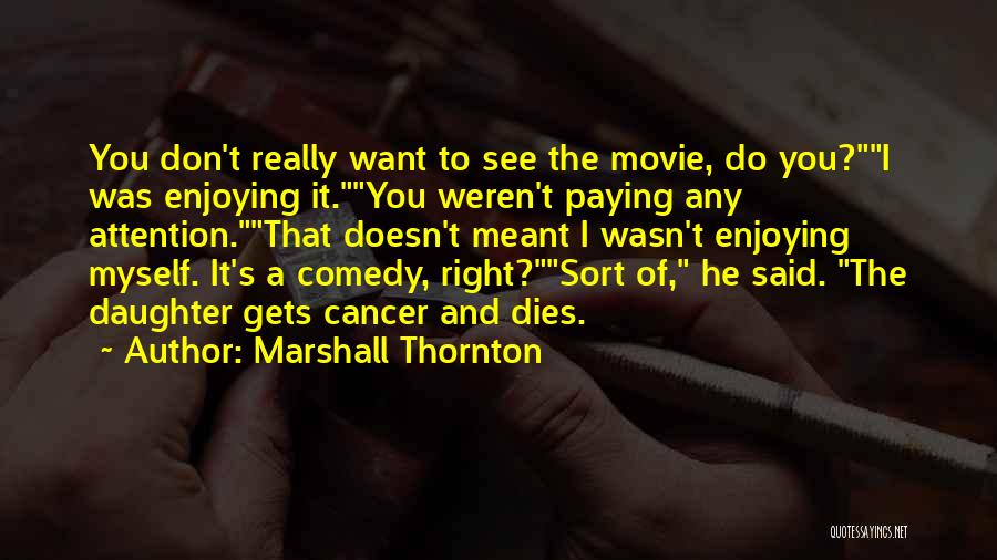 Marshall Thornton Quotes: You Don't Really Want To See The Movie, Do You?i Was Enjoying It.you Weren't Paying Any Attention.that Doesn't Meant I