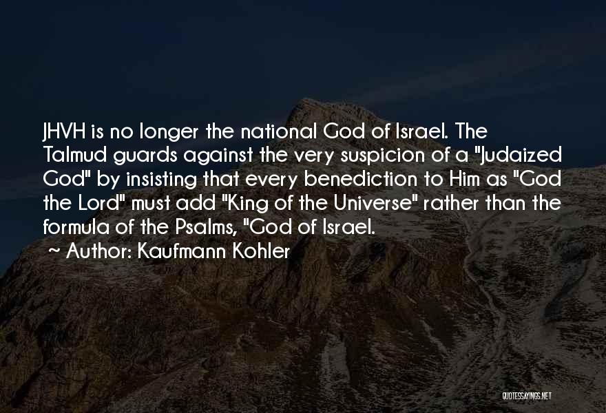 Kaufmann Kohler Quotes: Jhvh Is No Longer The National God Of Israel. The Talmud Guards Against The Very Suspicion Of A Judaized God