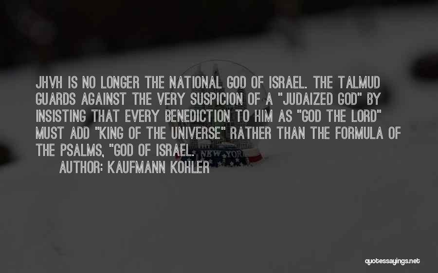 Kaufmann Kohler Quotes: Jhvh Is No Longer The National God Of Israel. The Talmud Guards Against The Very Suspicion Of A Judaized God