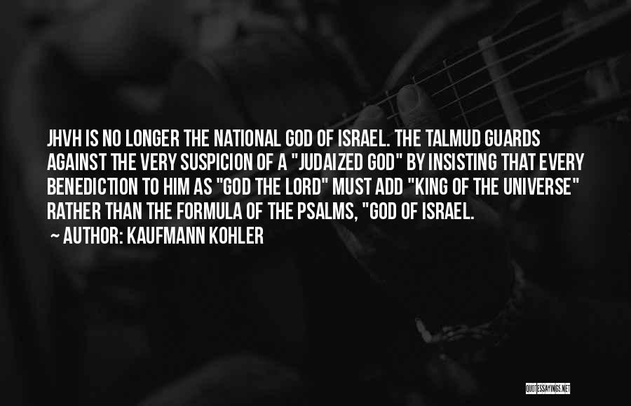 Kaufmann Kohler Quotes: Jhvh Is No Longer The National God Of Israel. The Talmud Guards Against The Very Suspicion Of A Judaized God