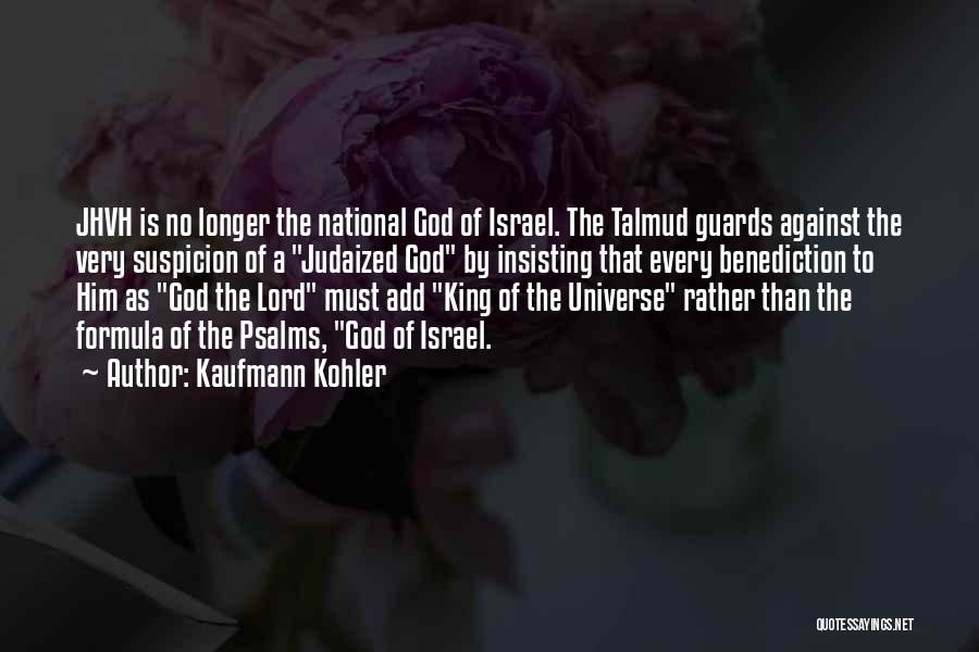 Kaufmann Kohler Quotes: Jhvh Is No Longer The National God Of Israel. The Talmud Guards Against The Very Suspicion Of A Judaized God