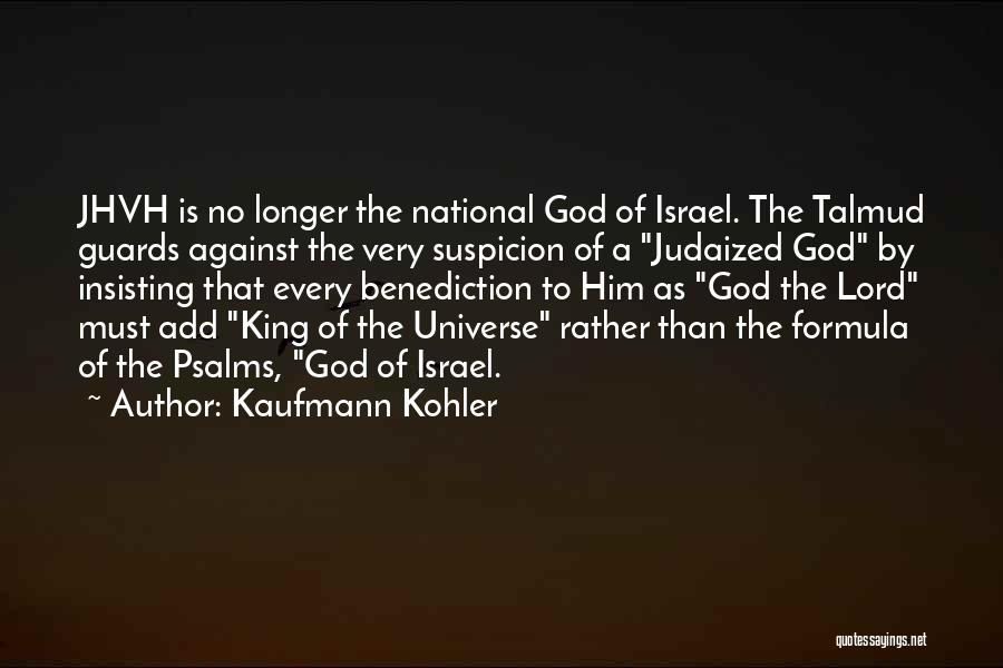 Kaufmann Kohler Quotes: Jhvh Is No Longer The National God Of Israel. The Talmud Guards Against The Very Suspicion Of A Judaized God