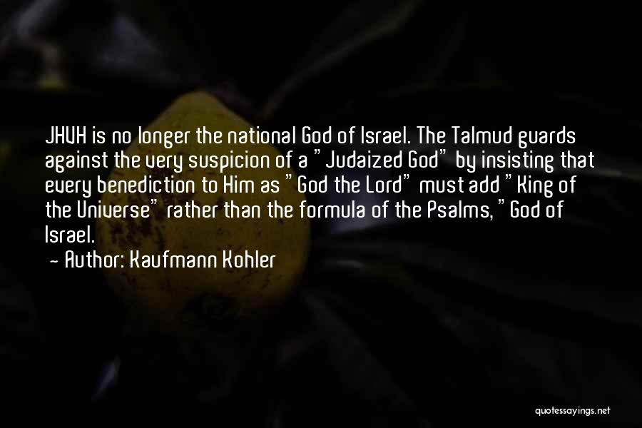 Kaufmann Kohler Quotes: Jhvh Is No Longer The National God Of Israel. The Talmud Guards Against The Very Suspicion Of A Judaized God