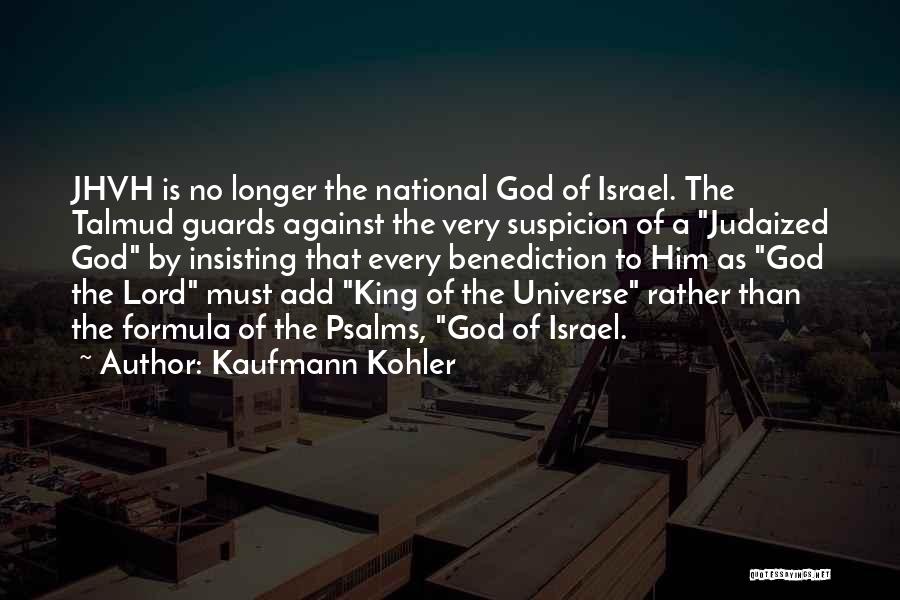 Kaufmann Kohler Quotes: Jhvh Is No Longer The National God Of Israel. The Talmud Guards Against The Very Suspicion Of A Judaized God