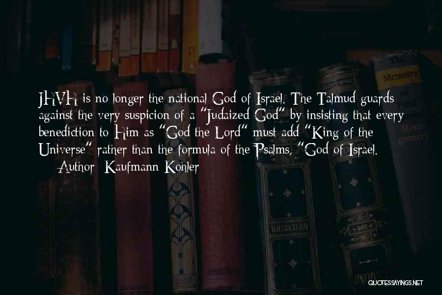 Kaufmann Kohler Quotes: Jhvh Is No Longer The National God Of Israel. The Talmud Guards Against The Very Suspicion Of A Judaized God