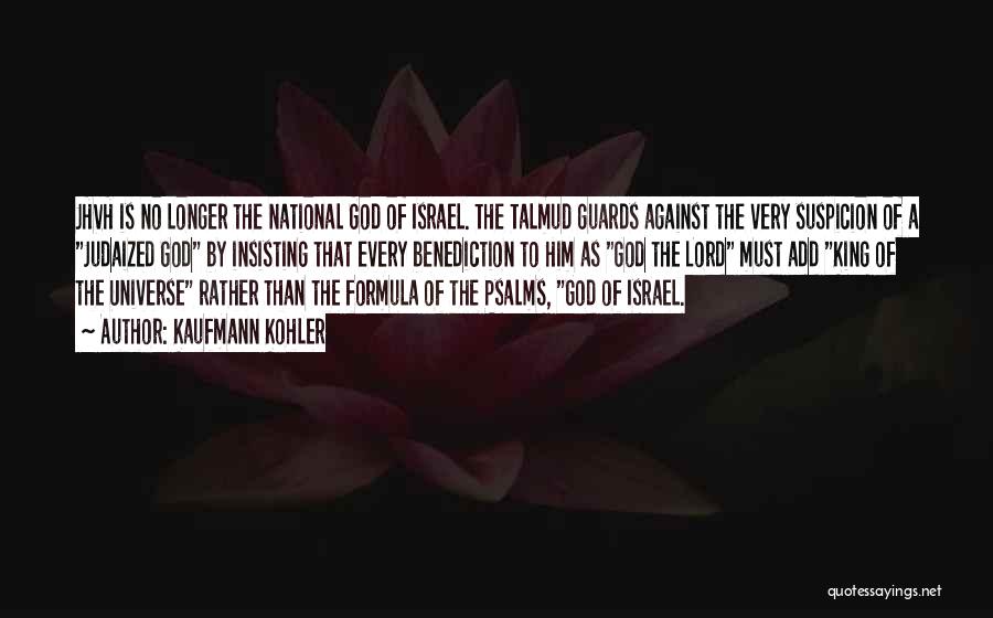 Kaufmann Kohler Quotes: Jhvh Is No Longer The National God Of Israel. The Talmud Guards Against The Very Suspicion Of A Judaized God