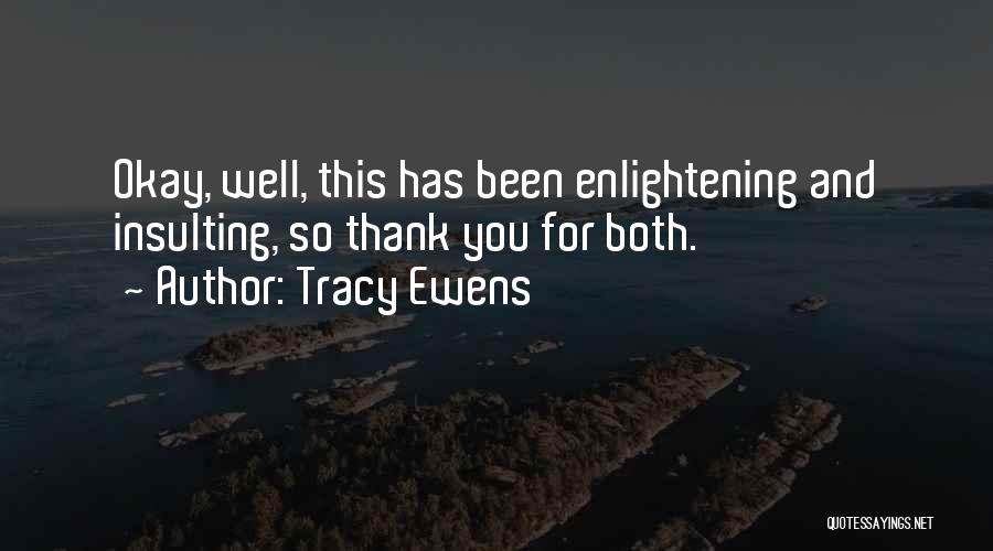 Tracy Ewens Quotes: Okay, Well, This Has Been Enlightening And Insulting, So Thank You For Both.