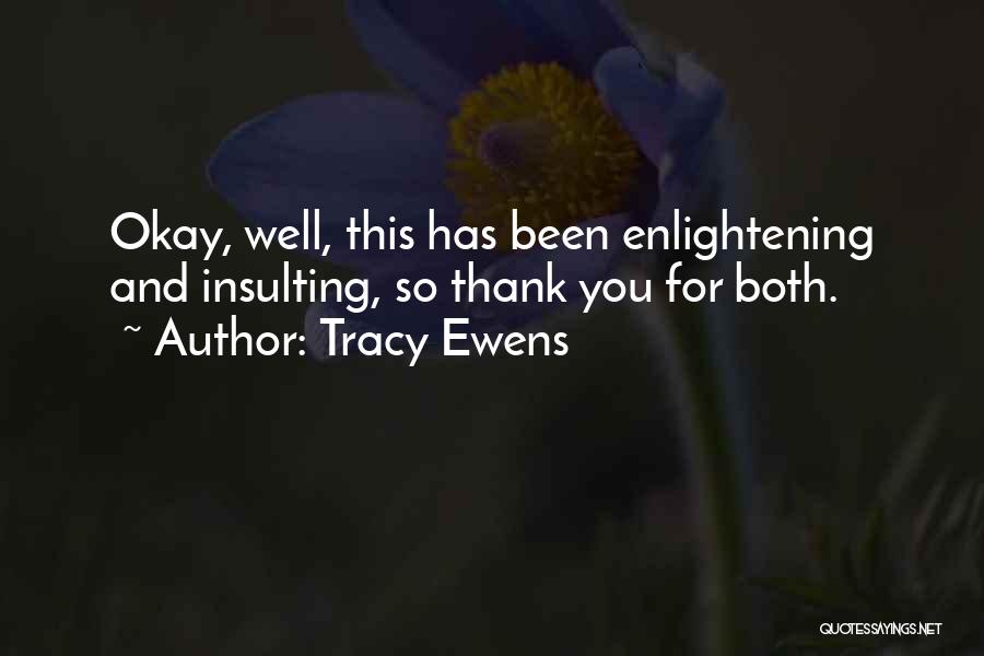 Tracy Ewens Quotes: Okay, Well, This Has Been Enlightening And Insulting, So Thank You For Both.