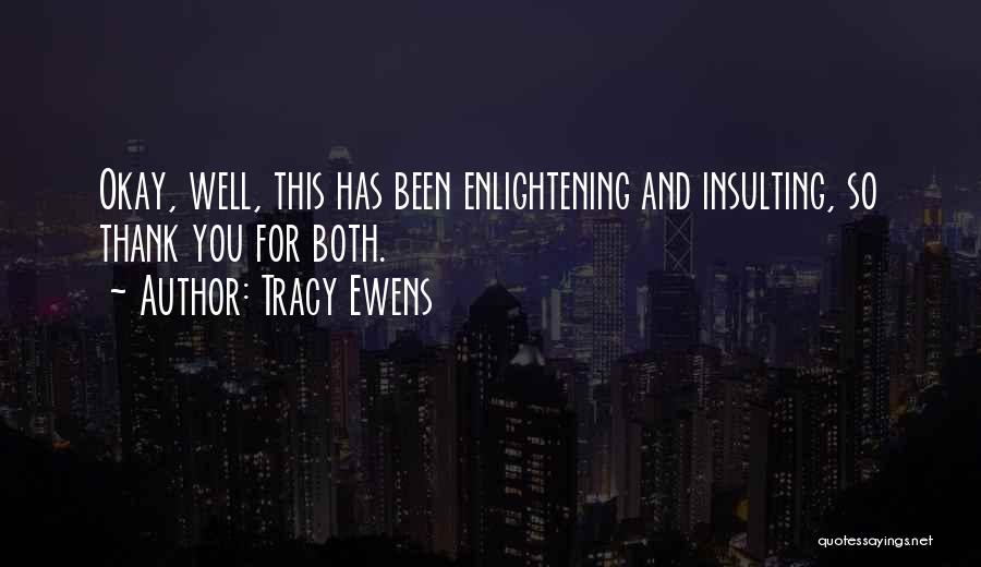 Tracy Ewens Quotes: Okay, Well, This Has Been Enlightening And Insulting, So Thank You For Both.