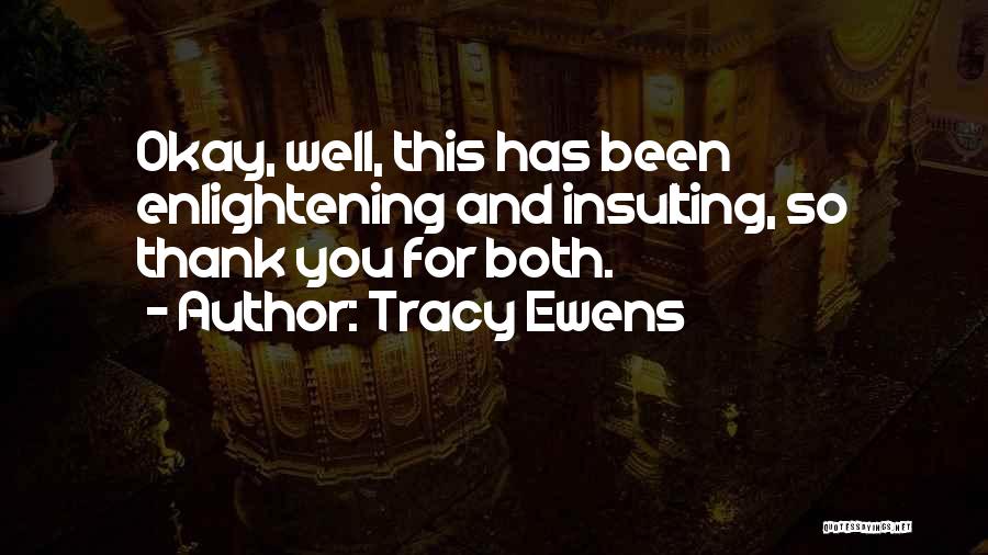 Tracy Ewens Quotes: Okay, Well, This Has Been Enlightening And Insulting, So Thank You For Both.