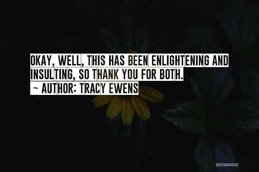 Tracy Ewens Quotes: Okay, Well, This Has Been Enlightening And Insulting, So Thank You For Both.
