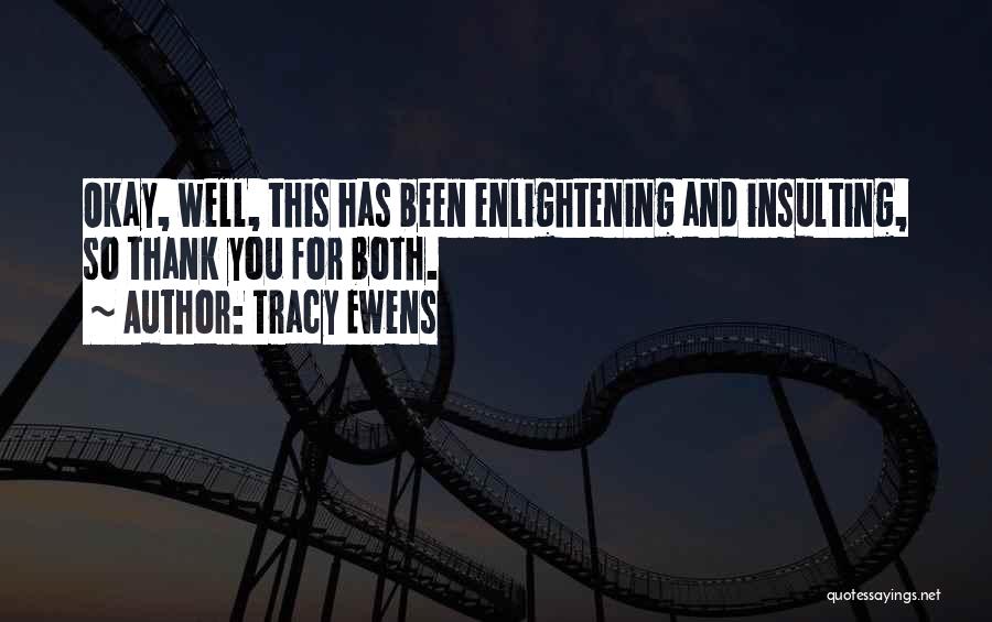 Tracy Ewens Quotes: Okay, Well, This Has Been Enlightening And Insulting, So Thank You For Both.