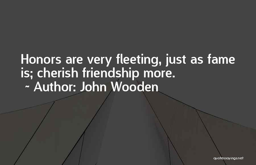 John Wooden Quotes: Honors Are Very Fleeting, Just As Fame Is; Cherish Friendship More.