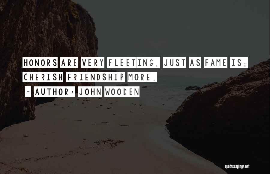 John Wooden Quotes: Honors Are Very Fleeting, Just As Fame Is; Cherish Friendship More.