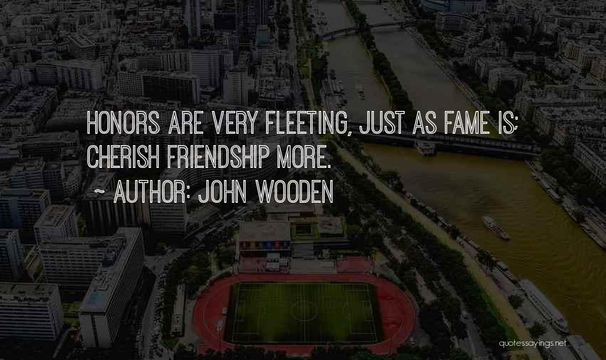 John Wooden Quotes: Honors Are Very Fleeting, Just As Fame Is; Cherish Friendship More.