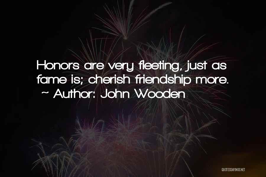 John Wooden Quotes: Honors Are Very Fleeting, Just As Fame Is; Cherish Friendship More.