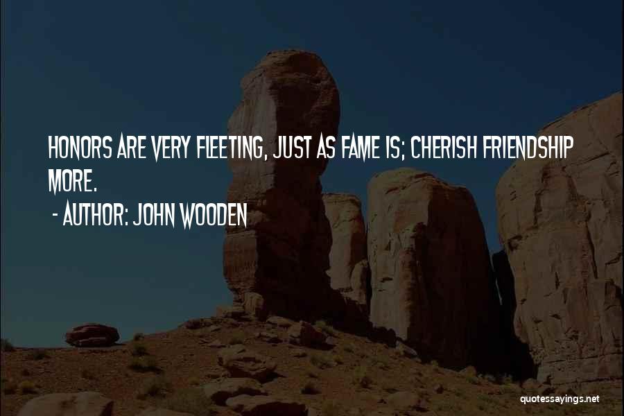 John Wooden Quotes: Honors Are Very Fleeting, Just As Fame Is; Cherish Friendship More.