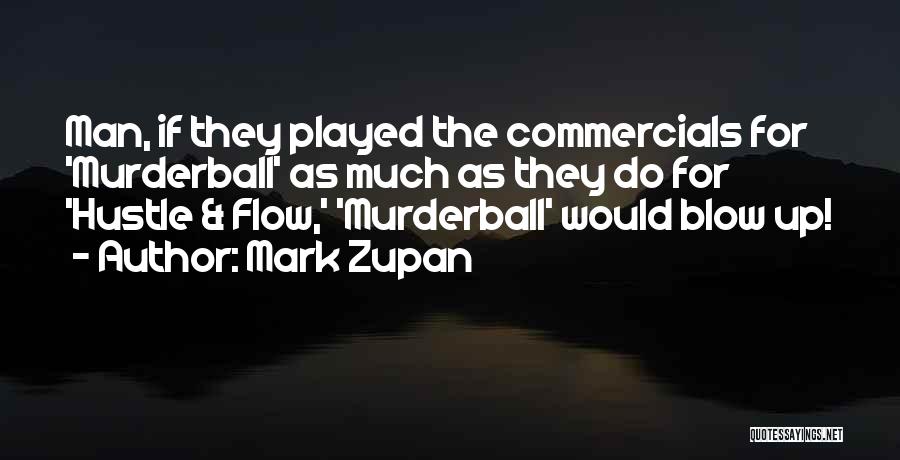 Mark Zupan Quotes: Man, If They Played The Commercials For 'murderball' As Much As They Do For 'hustle & Flow,' 'murderball' Would Blow