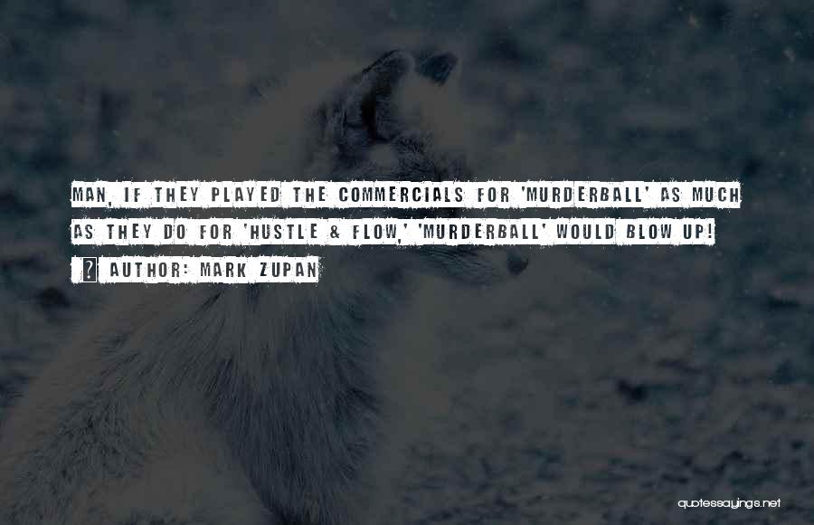 Mark Zupan Quotes: Man, If They Played The Commercials For 'murderball' As Much As They Do For 'hustle & Flow,' 'murderball' Would Blow