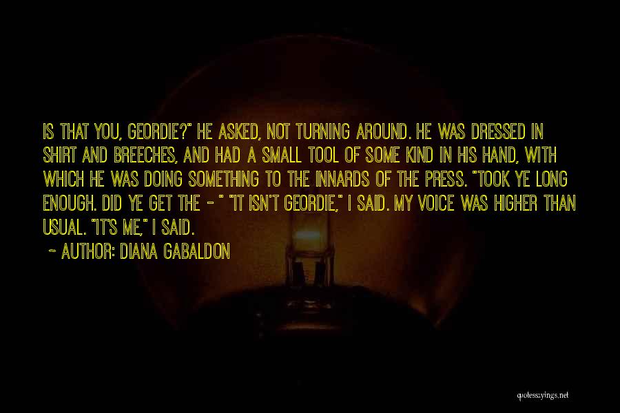 Diana Gabaldon Quotes: Is That You, Geordie? He Asked, Not Turning Around. He Was Dressed In Shirt And Breeches, And Had A Small