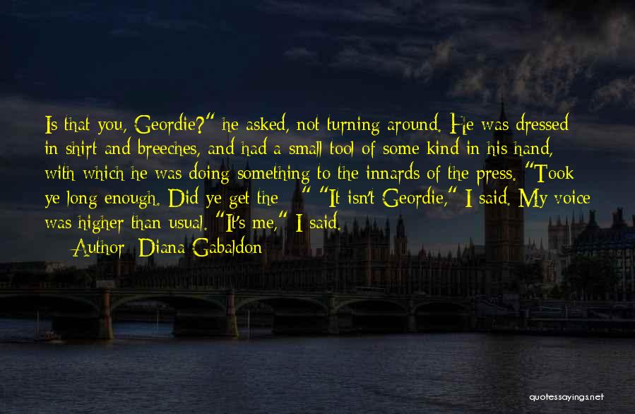 Diana Gabaldon Quotes: Is That You, Geordie? He Asked, Not Turning Around. He Was Dressed In Shirt And Breeches, And Had A Small