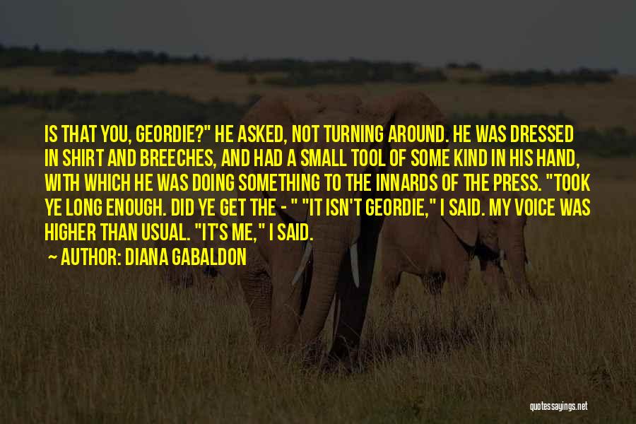 Diana Gabaldon Quotes: Is That You, Geordie? He Asked, Not Turning Around. He Was Dressed In Shirt And Breeches, And Had A Small